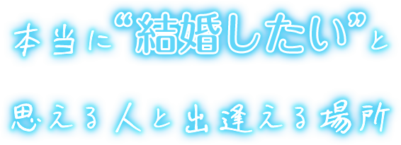 本当に“結婚したい”と思える人と出逢える場所