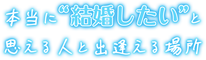 本当に“結婚したい”と思える人と出逢える場所